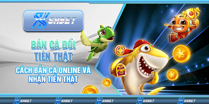 Bắn Cá Đổi Tiền Thật - Cách Bắn Cá Online Và Nhận Tiền Thật